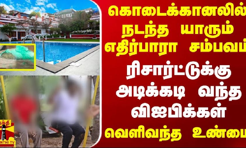 கொடைக்கானலில் நடந்த யாரும் எதிர்பாரா சம்பவம்.. ரிசார்ட்டுக்கு அடிக்கடி வந்த விஐபிக்கள் - வெளிவந்த உண்மை