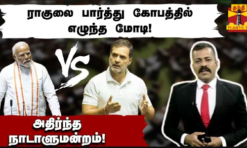 ராகுலை பார்த்து கோபத்தில் எழுந்த மோடி! அதிர்ந்த நாடாளுமன்றம்! |