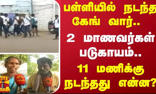 பள்ளியில் நடந்த கேங் வார்.. 2 மாணவர்கள் படுகாயம்.. -  11 மணிக்கு நடந்தது என்ன?