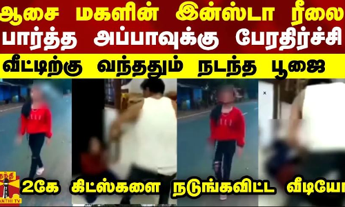 ஆசை மகளின் இன்ஸ்டா ரீலை பார்த்த அப்பாவுக்கு பேரதிர்ச்சி.. வீட்டிற்கு வந்ததும் நடந்த பூஜை