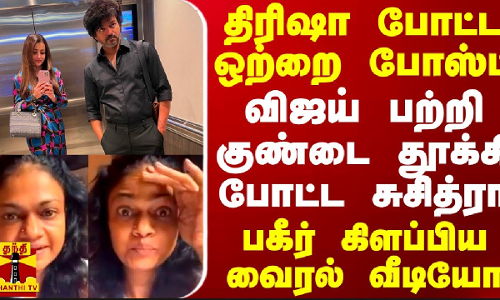 திரிஷா போட்ட ஒற்றை போஸ்ட்.. விஜய் பற்றி குண்டை தூக்கி போட்ட சுசித்ரா - பகீர் கிளப்பிய வைரல் வீடியோ
