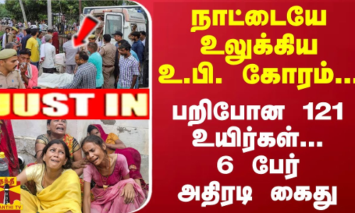 #JUSTIN : நாட்டையே உலுக்கிய உ.பி. கோரம்... பறிபோன 121 உயிர்கள்... 6 பேர் அதிரடி கைது