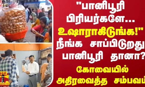 பானிபூரி பிரியர்களே.. உஷாராகிடுங்க!-நீங்க சாப்பிடுறது  பானிபூரி தானா? -கோவையில் அதிரவைத்த சம்பவம்