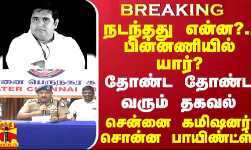 #BREAKING || நடந்தது என்ன?.. பின்னணியில் யார்? - சென்னை கமிஷனர் சொன்ன பாயிண்ட்ஸ்