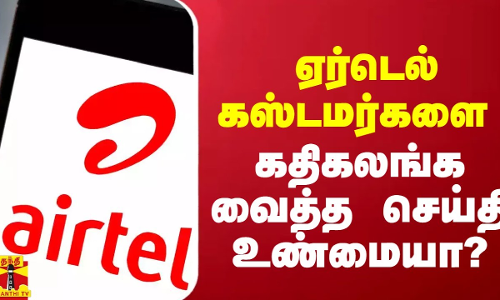ஏர்டெல் வாடிக்கையாளர்களை கதிகலங்க வைத்த செய்தி உண்மையா?