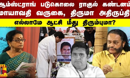 ஆம்ஸ்ட்ராங் படுகொலை ராகுல் கண்டனம், மாயாவதி வருகை, திருமா அதிருப்தி, எல்லாமே ஆட்சி மீது திரும்புமா?