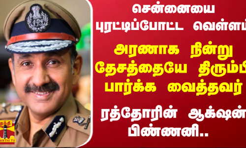 சென்னையை புரட்டிப்போட்ட வெள்ளம்.. அரணாக நின்று தேசத்தையே திரும்பி பார்க்க வைத்தவர் - ரத்தோரின் ஆக்‌ஷன் பிண்ணனி..