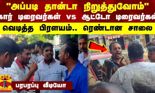 அப்படி தான்டா நிறுத்துவோம் - கார் டிரைவர்கள் vs ஆட்டோ டிரைவர்கள் - வெடித்த பிரளயம்.. ரெண்டான சாலை