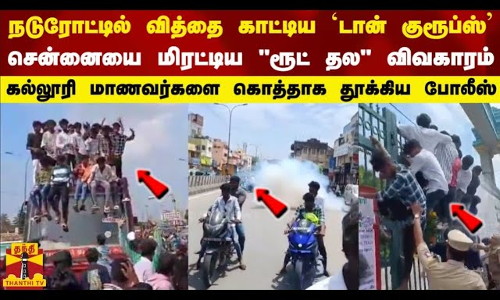 வித்தை காட்டிய டான் குரூப்ஸ் .. சென்னையை மிரட்டிய ரூட் தல.. மாணவர்களை கொத்தாக தூக்கிய போலீஸ்