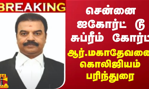 #BREAKING || சென்னை ஐகோர்ட் டூ சுப்ரீம் கோர்ட்.. ஆர்.மகாதேவனை கொலிஜியம் பரிந்துரை