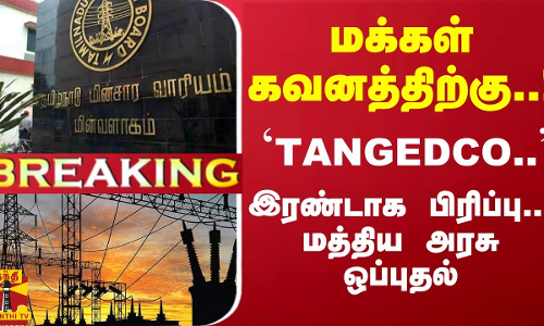 #Breaking : மக்கள் கவனத்திற்கு..! `TANGEDCO.. இரண்டாக பிரிப்பு... மத்திய அரசு ஒப்புதல்