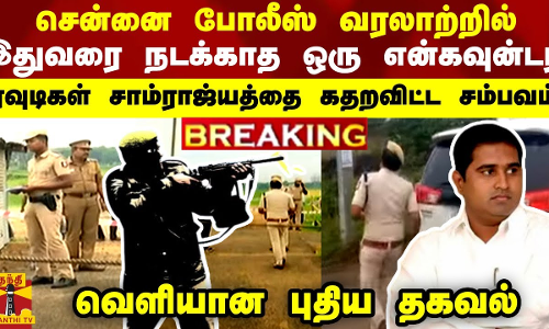 BREAKING || சென்னை போலீஸ் வரலாற்றில் இதுவரை நடக்காத ஒரு என்கவுன்டர்... தொடை நடுங்கும் ரவுடிகள்