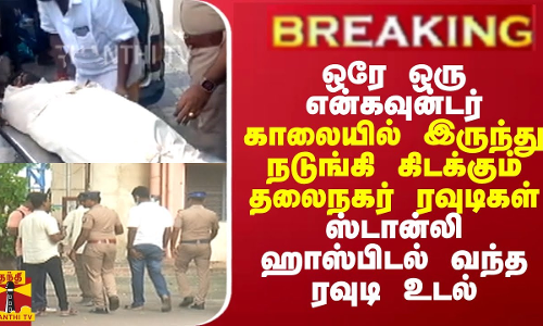 ஒரே ஒரு என்கவுன்டர்... காலையில் இருந்து நடுங்கி கிடக்கும் ரவுடிகள் - ஸ்டான்லி ஹாஸ்பிடல் வந்த உடல்