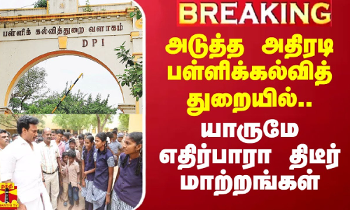 அடுத்த அதிரடி பள்ளிக்கல்வித்துறையில்.. யாருமே எதிர்பாரா மாற்றங்கள்