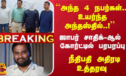 #Breaking : ``அந்த 4 நபர்கள்... உயர்ந்த அந்தஸ்தில்..! - ஜாபர் சாதிக்-ஆல்  கோர்ட்டில் பரபரப்பு