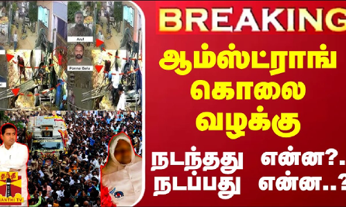 #BREAKING || ஆம்ஸ்ட்ராங் கொலை வழக்கு - நடந்தது என்ன?.. நடப்பது என்ன..?
