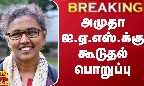 BREAKING || வருவாய் துறைக்கு மாற்றப்பட்ட அமுதா ஐ.ஏ.எஸ்.க்கு மேலும் கூடுதல் பொறுப்பு