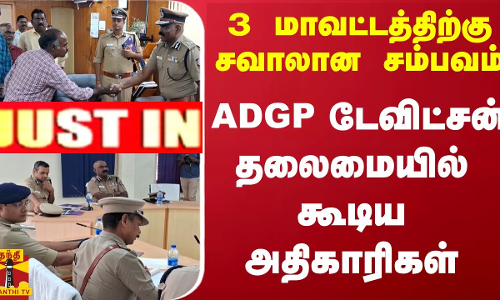 #JUSTIN || 3 மாவட்டத்திற்கு சவாலான சம்பவம்.. ADGP டேவிட்சன் தலைமையில் கூடிய அதிகாரிகள்