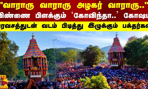 அழகர் வாராரு.. - விண்ணை பிளக்கும் கோவிந்தா கோஷம் - பரவசத்துடன் வடம் பிடித்து இழுக்கும் பக்தர்கள்
