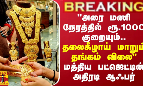 BREAKING || அரை மணி நேரத்தில் ரூ.1000 குறையும் தங்கம்  -  மத்திய பட்ஜெட்டின் அதிரடி ஆஃபர்