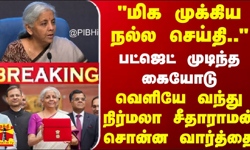 #BREAKING || மிக முக்கிய நல்ல செய்தி.. பட்ஜெட் முடிந்த கையோடு நிர்மலா சீதாராமன் சொன்ன வார்த்தை