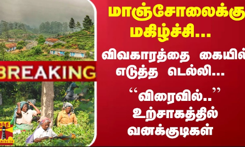 #Breaking :  ``விரைவில்.. மாஞ்சோலைக்கு மகிழ்ச்சி... விவகாரத்தை கையில் எடுத்த டெல்லி...