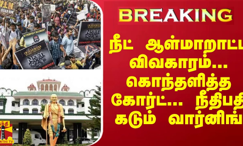 #Breaking : நீட் ஆள்மாறாட்ட விவகாரம்... கொந்தளித்த கோர்ட்... நீதிபதி கடும் வார்னிங்