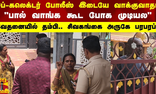 சப்-கலெக்டர் போலீஸ் இடையே வாக்குவாதம்.. பால் வாங்க கூட போக முடியல.. வேதனையில் தம்பி..