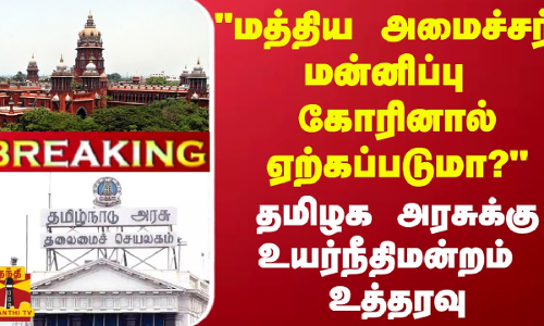 #BREAKING | மத்திய அமைச்சர் மன்னிப்பு கோரினால் ஏற்கப்படுமா?- தமிழக அரசுக்கு உயர்நீதிமன்றம் உத்தரவு