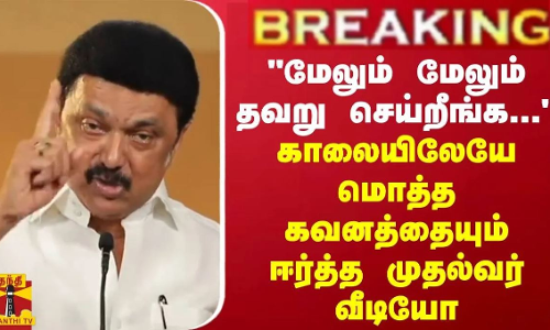 BREAKING || மேலும் மேலும் தவறு செய்றீங்க... - காலையிலேயே மொத்த கவனத்தையும் ஈர்த்த முதல்வர் வீடியோ