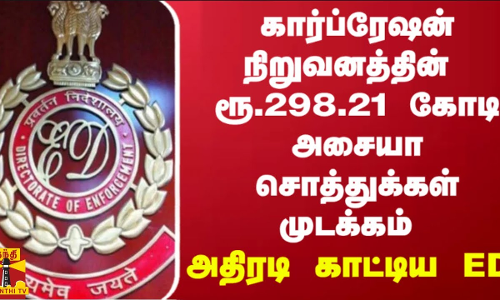 கார்ப்ரேஷன் நிறுவனத்தின் ரூ. 298.21 கோடி அசையா சொத்துக்கள் முடக்கம் - அதிரடி காட்டிய ED