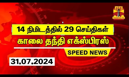 14 நிமிடத்தில் 29 செய்திகள்.. | காலை தந்தி எக்ஸ்பிரஸ் | Speed News |Thanthi News (31.07.2024) 14 நிமிடத்தில் 29 செய்திகள்.. | காலை தந்தி எக்ஸ்பிரஸ் | Speed News |Thanthi News (31.07.2024)