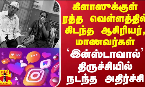 கிளாஸுக்குள் ரத்த வெள்ளத்தில் கிடந்த ஆசிரியர், மாணவர்கள் - இன்ஸ்டாவால் திருச்சியில் நடந்த அதிர்ச்சி
