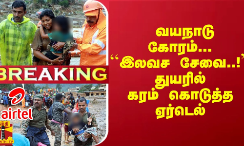 #Breaking :  வயநாடு கோரம்... ``3 நாட்களுக்கு இலவச சேவை..! துயரில் கரம் கொடுத்த ஏர்டெல்