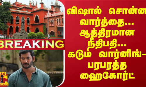 #Breaking : விஷால் சொன்ன வார்த்தை... ஆத்திரமான நீதிபதி... கடும் வார்னிங்- பரபரத்த ஹைகோர்ட்