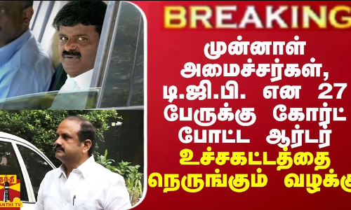 முன்னாள் அமைச்சர்கள், முன்னாள் டி.ஜி.பி. என 27 பேருக்கு கோர்ட் போட்ட ஆர்டர் - உச்சகட்ட பரபரப்பை நெருங்கும் வழக்கு முன்னாள் அமைச்சர்கள், முன்னாள் டி.ஜி.பி. என 27 பேருக்கு கோர்ட் போட்ட ஆர்டர் - உச்சகட்ட பரபரப்பை நெருங்கும் வழக்கு