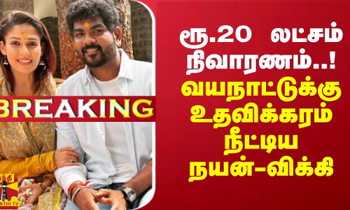 #Breaking : ரூ.20 லட்சம் நிவாரணம்..! - வயநாட்டுக்கு உதவிக்கரம் நீட்டிய நயன்-விக்கி