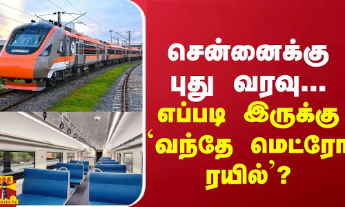 சென்னைக்கு புது வரவு... எப்படி இருக்கு `வந்தே மெட்ரோ ரயில்’?