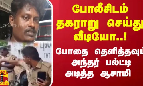 போலீசிடம் தகராறு செய்து வீடியோ..! போதை தெளித்தவும் அந்தர் பல்ட்டி அடித்த ஆசாமி | Thoothukudi
