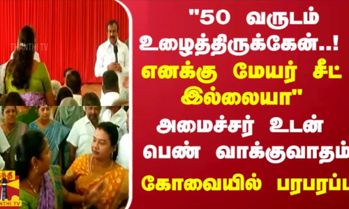 50 வருடம் உழைத்திருக்கேன்..! எனக்கு மேயர் சீட் இல்லையா    அமைச்சர் உடன் பெண் வாக்குவாதம்.. கோவையில் பரபரப்பு