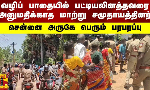 வழிப் பாதையில் பட்டியலினத்தவரை.. அனுமதிக்காத மாற்று சமுதாயத்தினர்.. சென்னை அருகே பெரும் பரபரப்பு
