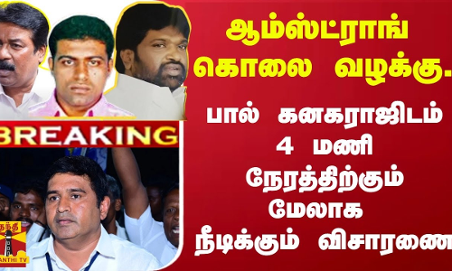 #BREAKING | ஆம்ஸ்ட்ராங் கொலை வழக்கு.. - பால் கனகராஜிடம் 4 மணி நேரத்திற்கும் மேலாக நீடிக்கும் விசாரணை