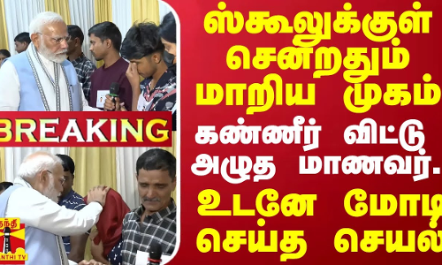 ஸ்கூலுக்குள் சென்றதும் மாறிய முகம்.. கண்ணீர் விட்டு அழுத மாணவர் - உடனே மோடி செய்த செயல்