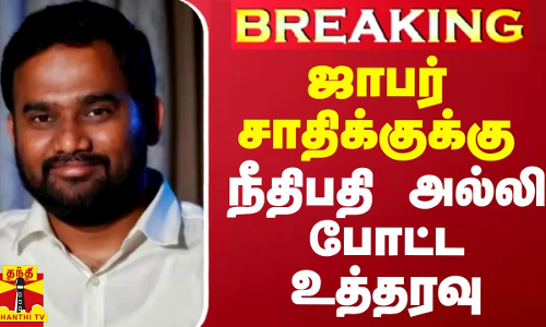 #BREAKING || ஜாபர் சாதிக்க்கு நீதிபதி அல்லி போட்ட உத்தரவு