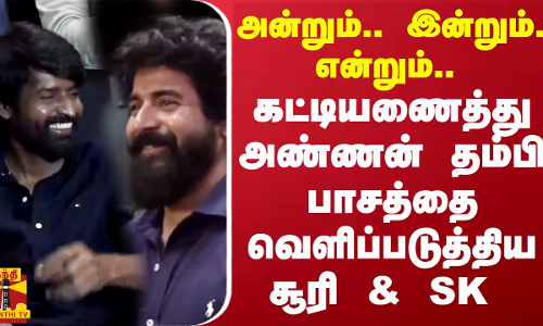 அன்றும்.. இன்றும்.. என்றும்.. கட்டியணைத்து அண்ணன் தம்பி பாசத்தை வெளிப்படுத்திய சூரி & SK