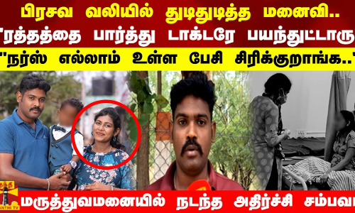 பிரசவ வலியில் துடிதுடித்த மனைவி.. ரத்தத்தை பார்த்து டாக்டரே பயந்துட்டாரு நர்ஸ் எல்லாம் உள்ள பேசி சிரிக்குறாங்க.. மருத்துவமனையில் நடந்த அதிர்ச்சி சம்பவம்