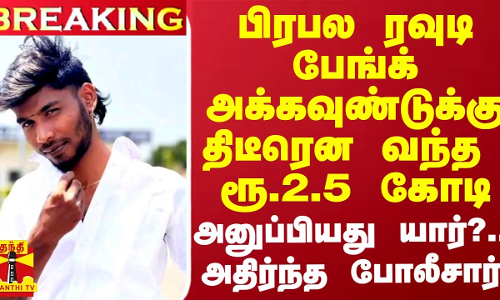 #BREAKING || பிரபல ரவுடி பேங்க் அக்கவுண்டுக்கு திடீரென வந்த  ரூ.2.5 கோடி - அனுப்பியது யார்?..அதிர்ந்த போலீசார்