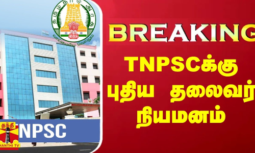 BREAKING || TNPSCக்கு புதிய தலைவர் நியமனம்