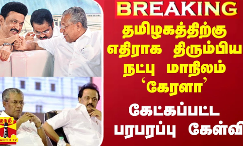 தமிழகத்திற்கு எதிராக திரும்பிய நட்பு மாநிலம் `கேரளா.. கேட்கப்பட்ட பரபரப்பு கேள்வி தமிழகத்திற்கு எதிராக திரும்பிய நட்பு மாநிலம் `கேரளா.. கேட்கப்பட்ட பரபரப்பு கேள்வி