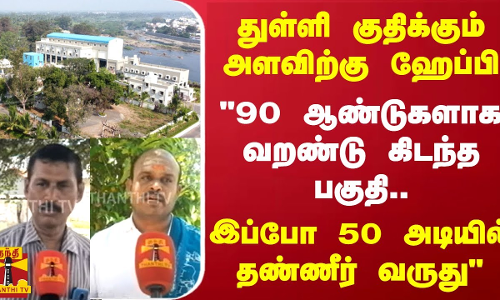 துள்ளி குதிக்கும் அளவிற்கு ஹேப்பி.. 90 ஆண்டுகளாக வறண்டு கிடந்த பகுதி.. 50 அடியில் தண்ணீர் வருது துள்ளி குதிக்கும் அளவிற்கு ஹேப்பி.. 90 ஆண்டுகளாக வறண்டு கிடந்த பகுதி.. 50 அடியில் தண்ணீர் வருது